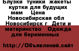 Блузки, туники, жакеты, куртки для будущих мам. › Цена ­ 1 120 - Новосибирская обл., Новосибирск г. Дети и материнство » Одежда для беременных   